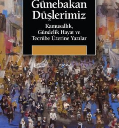 Günebakan Düşlerimiz - Kamusallık, Gündelik Hayat Ve Tecrübe Üzerine Yazılar