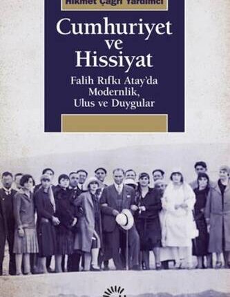 Cumhuriyet Ve Hissiyat Falih Rıfkı Atay'da Modernlik, Ulus Ve Duygular