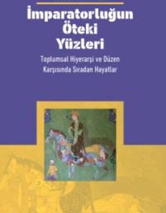 İmparatorluğun Öteki Yüzleri Toplumsal Hiyerarşi Ve Düzen Karşısında Sıradan Hayatlar